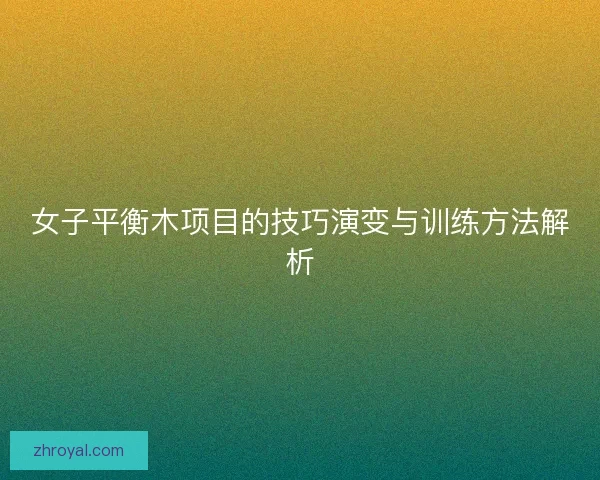 女子平衡木项目的技巧演变与训练方法解析