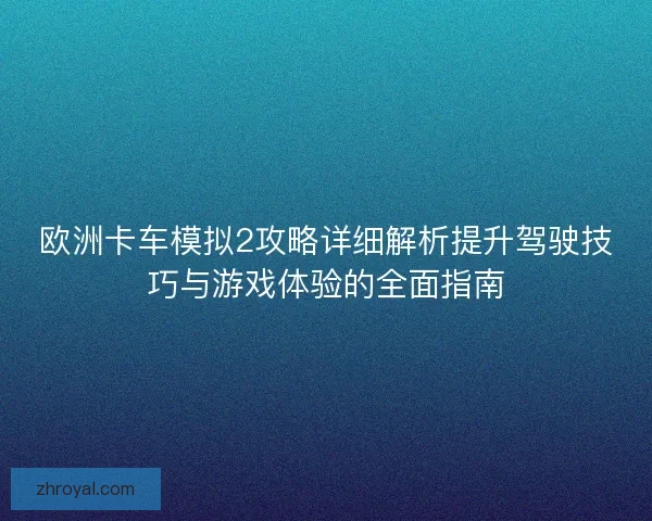 欧洲卡车模拟2攻略详细解析提升驾驶技巧与游戏体验的全面指南