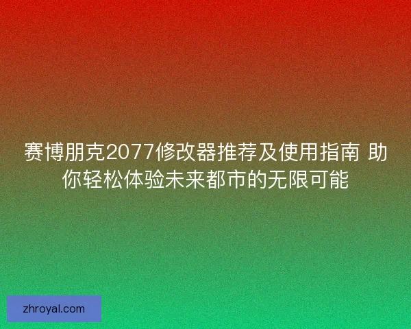 赛博朋克2077修改器推荐及使用指南 助你轻松体验未来都市的无限可能