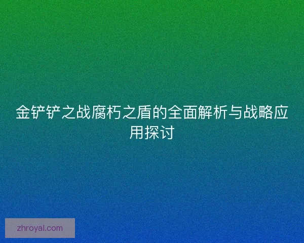 金铲铲之战腐朽之盾的全面解析与战略应用探讨