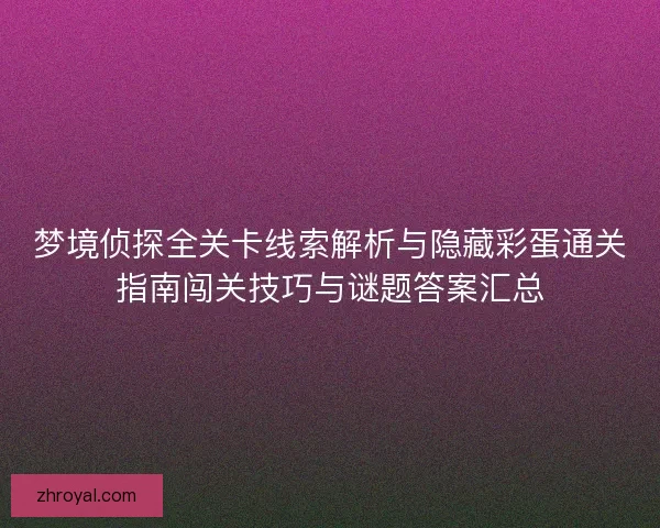 梦境侦探全关卡线索解析与隐藏彩蛋通关指南闯关技巧与谜题答案汇总