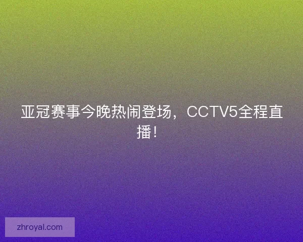 亚冠赛事今晚热闹登场，CCTV5全程直播！