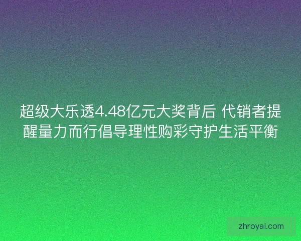超级大乐透4.48亿元大奖背后 代销者提醒量力而行倡导理性购彩守护生活平衡