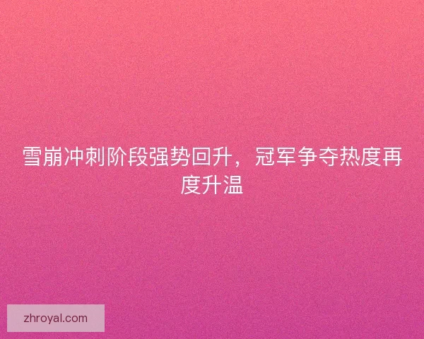 雪崩冲刺阶段强势回升，冠军争夺热度再度升温