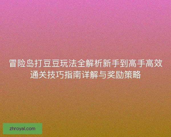 冒险岛打豆豆玩法全解析新手到高手高效通关技巧指南详解与奖励策略