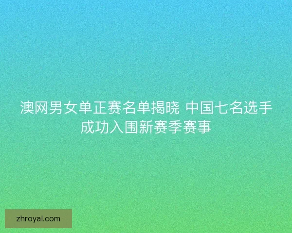 澳网男女单正赛名单揭晓 中国七名选手成功入围新赛季赛事