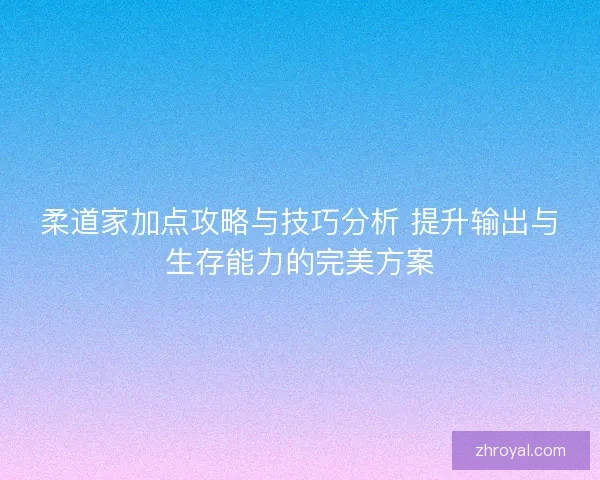 柔道家加点攻略与技巧分析 提升输出与生存能力的完美方案