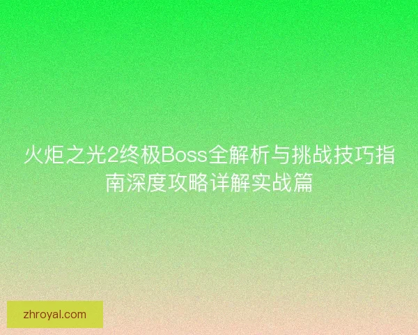 火炬之光2终极Boss全解析与挑战技巧指南深度攻略详解实战篇