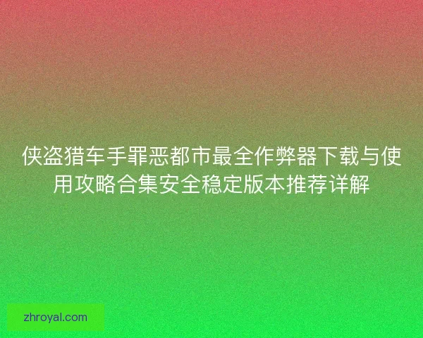 侠盗猎车手罪恶都市最全作弊器下载与使用攻略合集安全稳定版本推荐详解