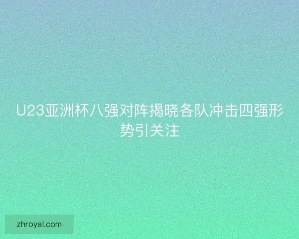 U23亚洲杯八强对阵揭晓各队冲击四强形势引关注