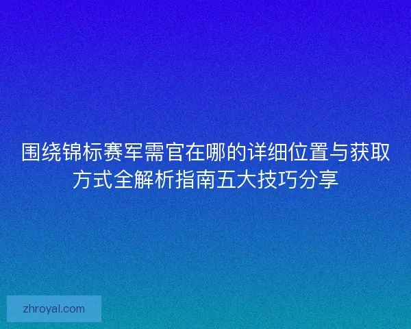 围绕锦标赛军需官在哪的详细位置与获取方式全解析指南五大技巧分享