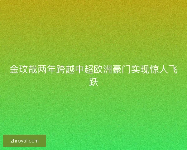 金玟哉两年跨越中超欧洲豪门实现惊人飞跃