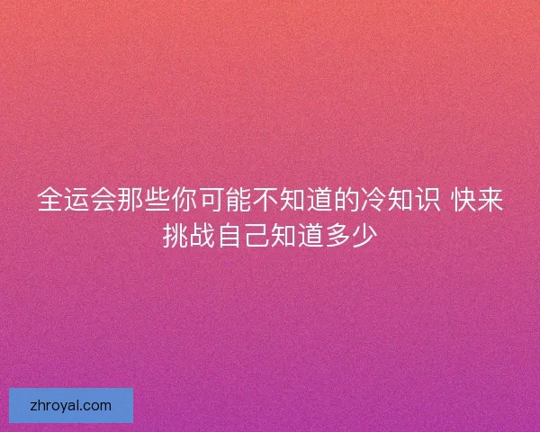 全运会那些你可能不知道的冷知识 快来挑战自己知道多少