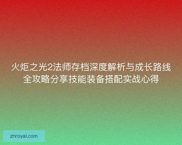 火炬之光2法师存档深度解析与成长路线全攻略分享技能装备搭配实战心得