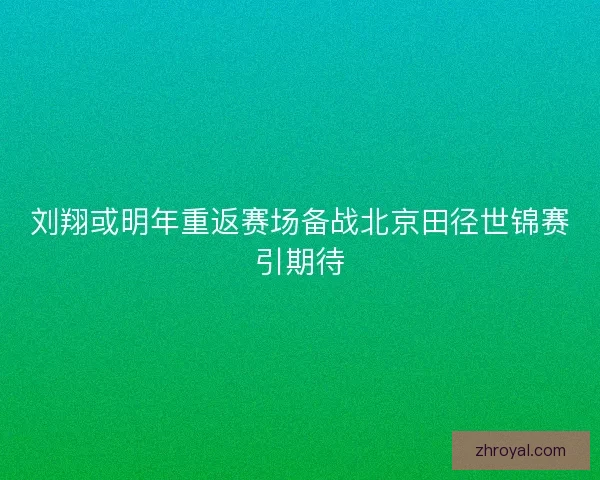 刘翔或明年重返赛场备战北京田径世锦赛引期待