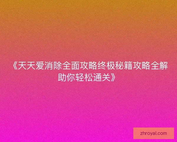《天天爱消除全面攻略终极秘籍攻略全解助你轻松通关》